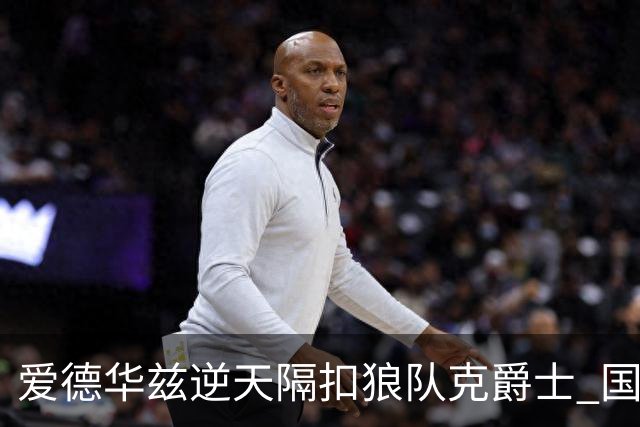 爱德华兹逆天隔扣狼队克爵士 国王加时擒灰熊