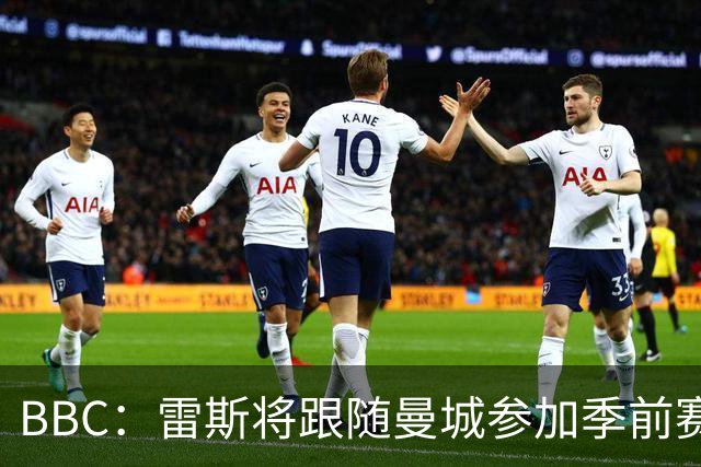 BBC：雷斯将跟随曼城参加季前赛，巴萨传闻纯属臆测